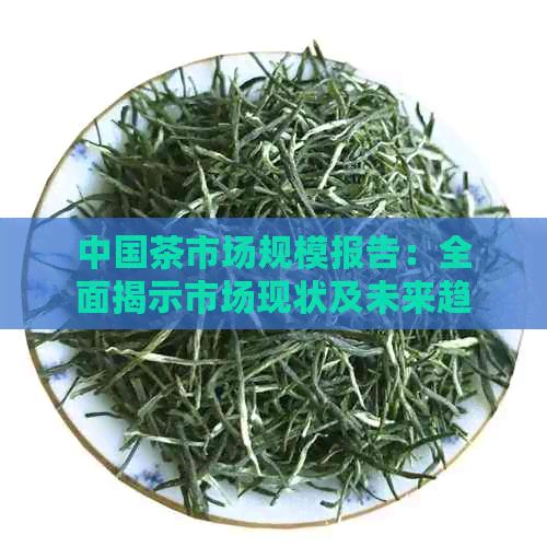 中國茶市場規(guī)模報告：全面揭示市場現(xiàn)狀及未來趨勢