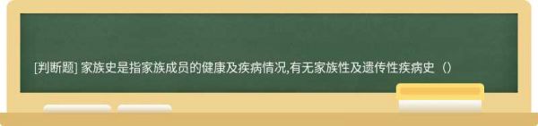 家族史是指家族成員的健康及疾病情況,有無(wú)家族性及遺傳性疾病史（）