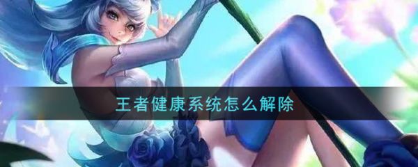 王者健康系統(tǒng)怎么解除