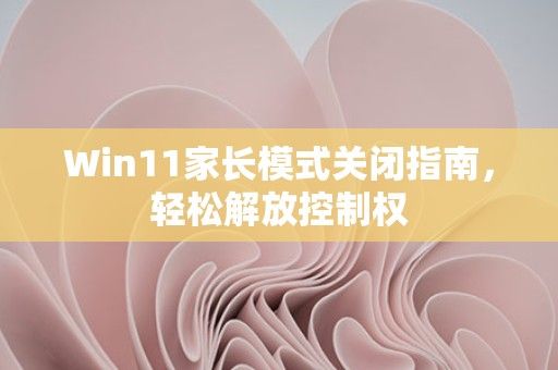Win11家長模式關(guān)閉指南，輕松解放控制權(quán) 第1張