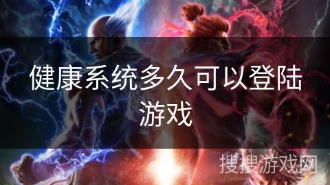 健康系統(tǒng)多久可以登陸游戲