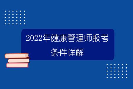 2022年健康管理师报考条件详解.jpg