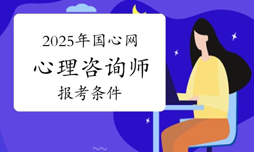 國家心理健康網(wǎng)2025年1月心理咨詢師考試需要什么條件才能報考？