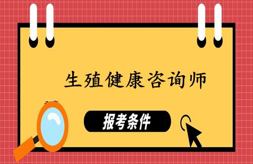 生殖健康咨詢師證各地報(bào)考條件、報(bào)名時間新介紹