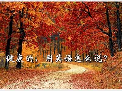 健康英语,健康的，用英语怎么说？