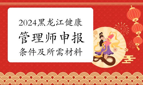 2024年黑龙江健康管理师考试申报条件及所需材料