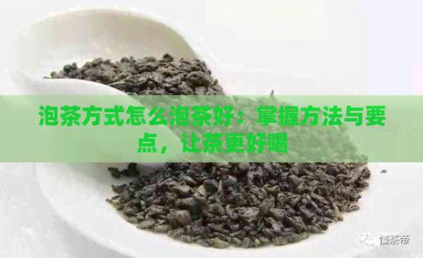 泡茶方式怎么泡茶好：掌握方法與要點，讓茶更好喝