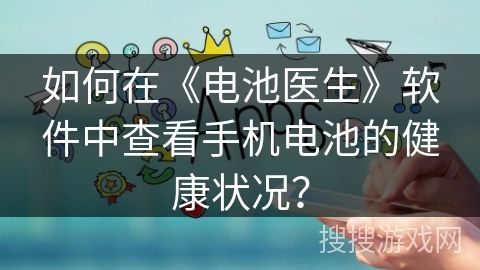 如何在《電池醫(yī)生》軟件中查看手機電池的健康狀況？