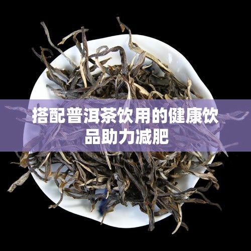 搭配普洱茶飲用的健康飲品助力減肥
