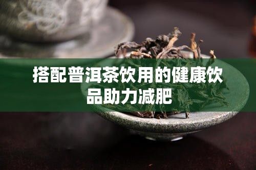 搭配普洱茶飲用的健康飲品助力減肥