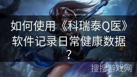 如何使用《科瑞泰Q醫(yī)》軟件記錄日常健康數(shù)據(jù)？