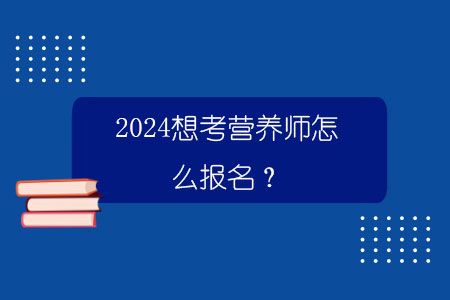 2024想考營養(yǎng)師怎么報名？.jpg