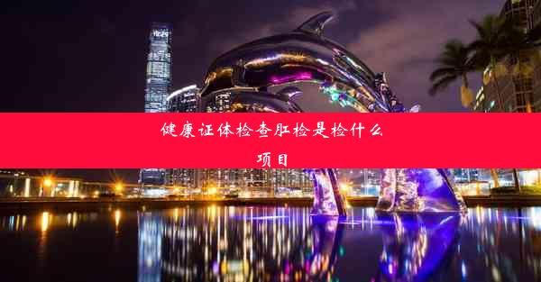 健康证体检查肛检是检什么项目