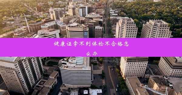 健康证拿不到体检不合格怎么办