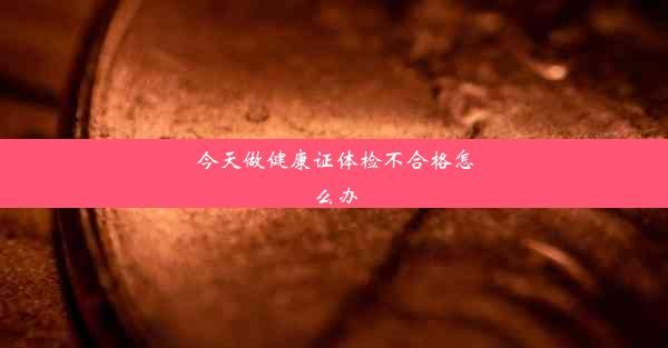 今天做健康证体检不合格怎么办
