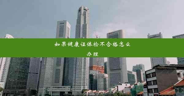 如果健康證體檢不合格怎么辦理