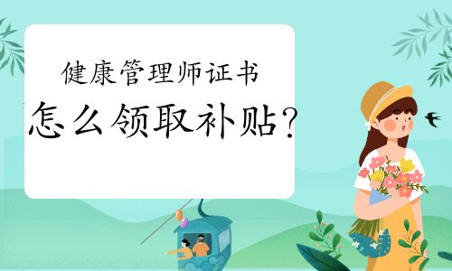 健康管理師證書怎么領(lǐng)取補(bǔ)貼？