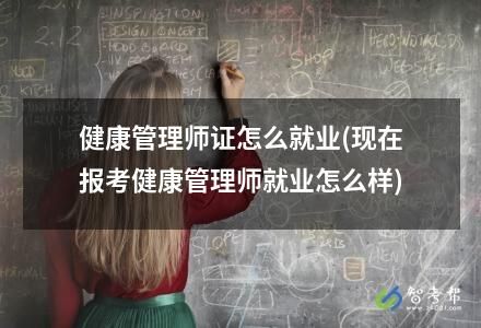 健康管理師證怎么就業(yè)(現(xiàn)在報考健康管理師就業(yè)怎么樣)