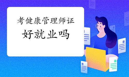 考健康管理师证好就业吗