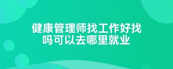 健康管理师找工作好找吗可以去哪里就业