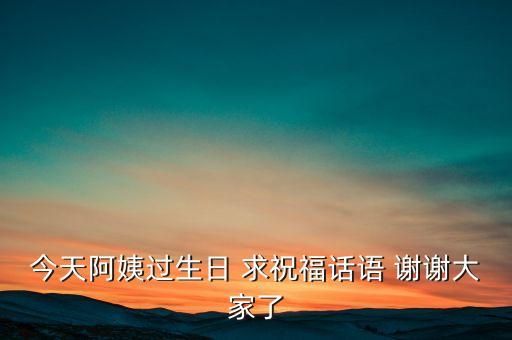 今天阿姨过生日 求祝福话语 谢谢大家了