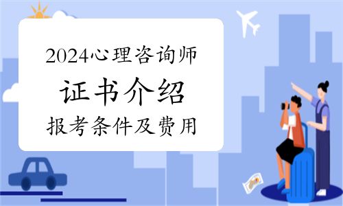 2024年心理咨询师证书怎么考？证书介绍、报考条件及费用