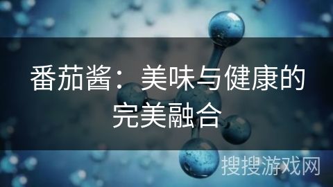 番茄醬：美味與健康的完美融合