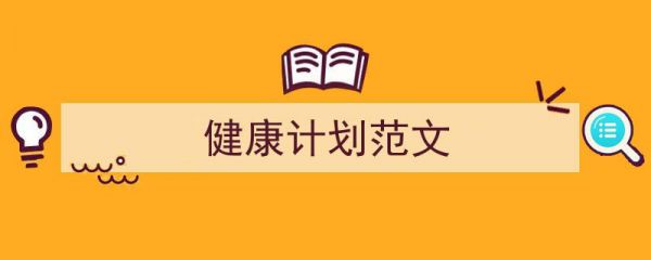 怎么寫健康計(jì)劃范文才能拿滿分？（精選健康計(jì)劃范文5篇）"/