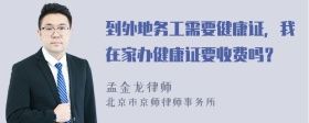 到外地務(wù)工需要健康證，我在家辦健康證要收費嗎？