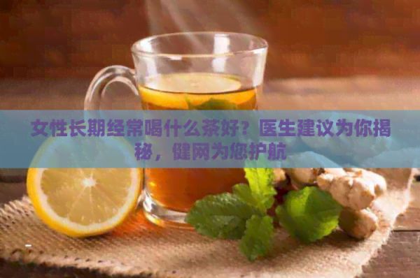 女性长期经常喝什么茶好？医生建议为你揭秘，健网为您护航
