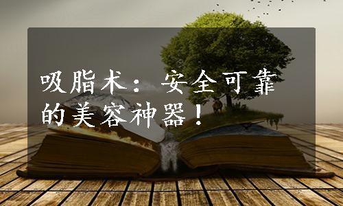 吸脂術(shù)：安全可靠的美容神器！