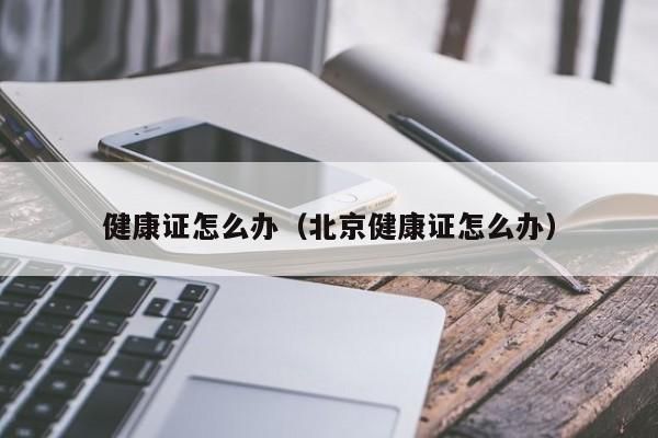 健康證怎么辦（北京健康證怎么辦） 健康證怎么辦 第1張