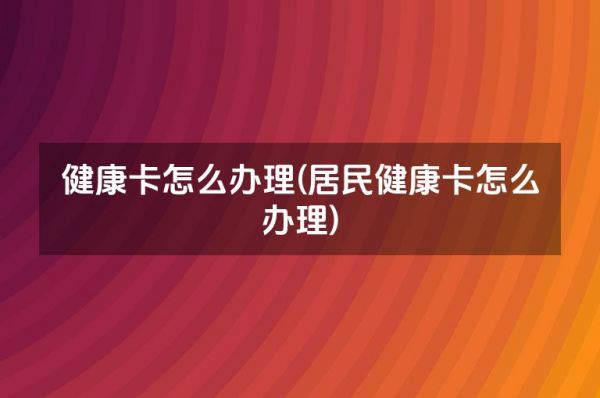 健康卡怎么辦理(居民健康卡怎么辦理)