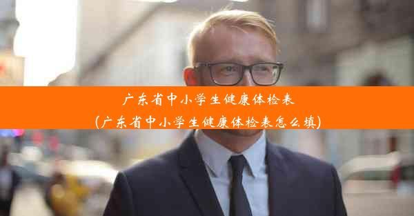 廣東省中小學(xué)生健康體檢表(廣東省中小學(xué)生健康體檢表怎么填)