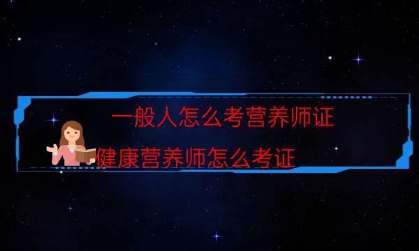 一般人怎么考營養(yǎng)師證（健康營養(yǎng)師怎么考證）