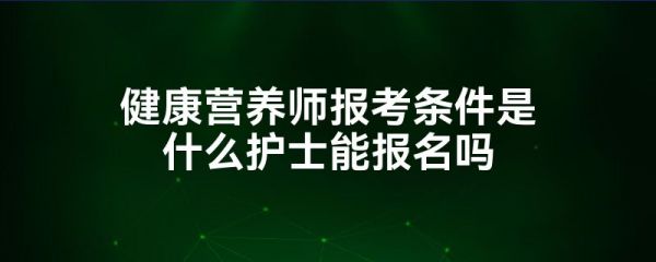 健康營養(yǎng)師報考條件是什么護士能報名嗎