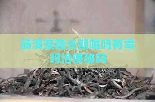 腸清茶能長期喝嗎有嗎治便秘嗎