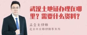 武汉土地证办理在哪里？需要什么资料？
