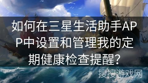 如何在三星生活助手APP中设置和管理我的定期健康检查提醒？