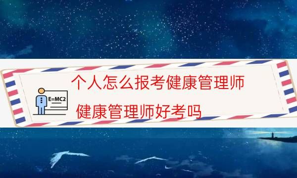 個(gè)人怎么報(bào)考健康管理師（健康管理師好考嗎）