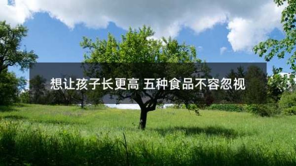 想讓孩子長更高 五種食品不容忽視