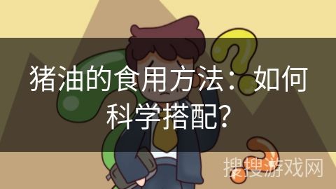 豬油的食用方法：如何科學(xué)搭配？