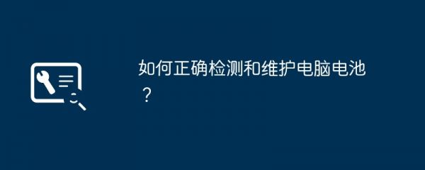 如何正確檢測和維護電腦電池？