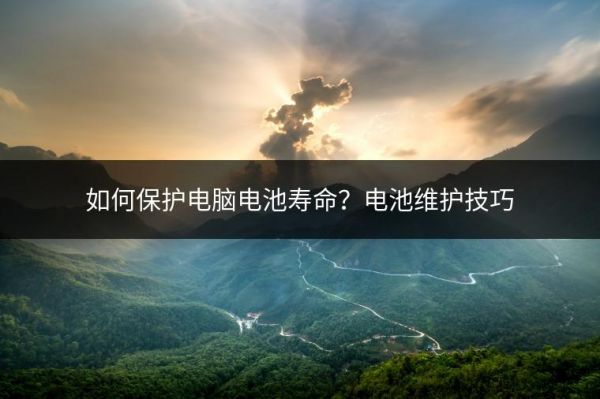 如何保护电脑电池寿命？电池维护技巧