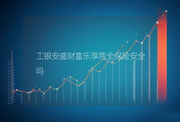 工銀安盛財(cái)富樂享兩全保險(xiǎn)安全嗎
