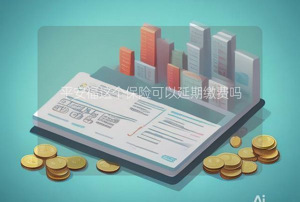 平安福這個(gè)保險(xiǎn)可以延期繳費(fèi)嗎