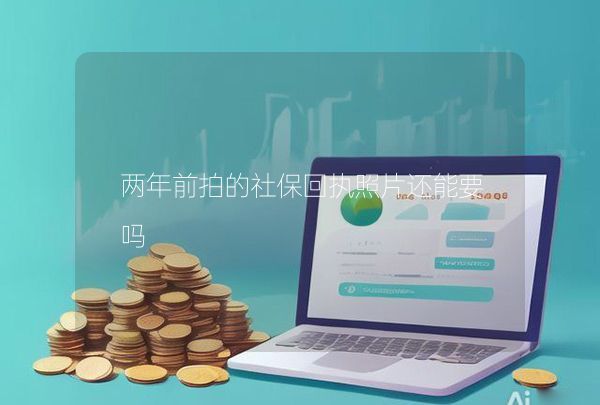 兩年前拍的社保回執(zhí)照片還能要嗎
