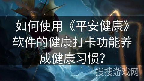 如何使用《平安健康》軟件的健康打卡功能養(yǎng)成健康習(xí)慣？