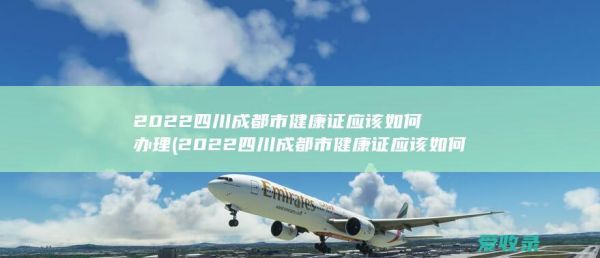 2022四川市健康證應該如何辦理啊