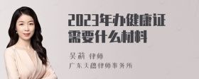 2023年辦健康證需要什么材料